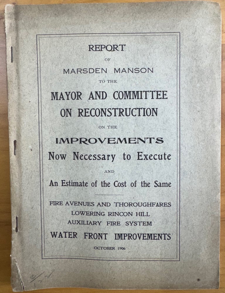 Item #2537 [San Francisco Earthquake] Report of Marsden Manson to the Mayor and Committee on Reconstruction on the Improvements Now Necessary to Execute and an Estimate of the Cost of the Same. Marsden Manson.